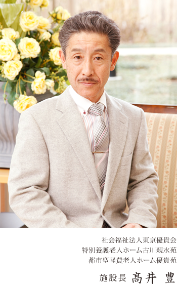 社会福祉法人東京優貴会　特別養護老人ホーム古川親水苑　都市型軽費老人ホーム優貴苑　施設長 髙井 豊