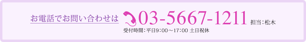 お電話でお問い合わせは03-5667-1211 担当：中村、松木 受付時間：平日9：00〜17：00 土日祝休