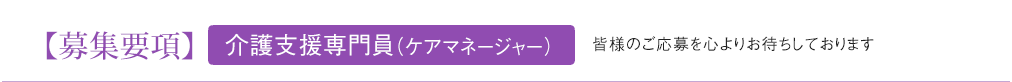 【募集要項】介護支援専門員（ケアマネージャー） 皆様のご応募を心よりお待ちしております